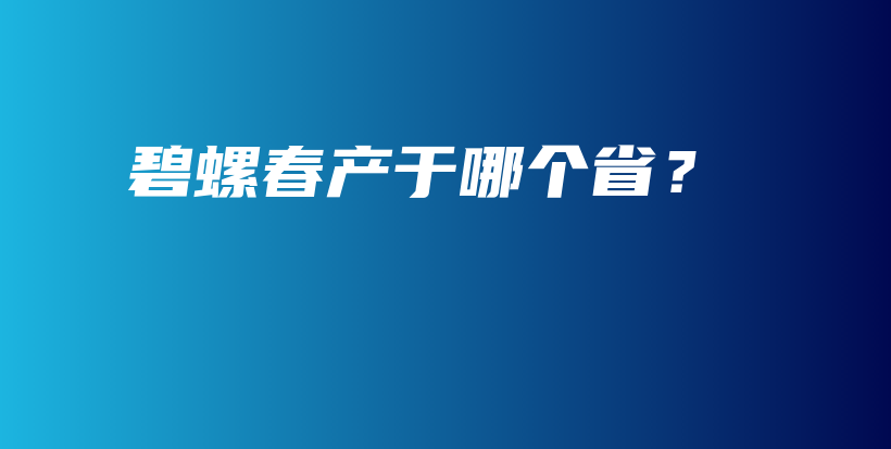 碧螺春产于哪个省？插图