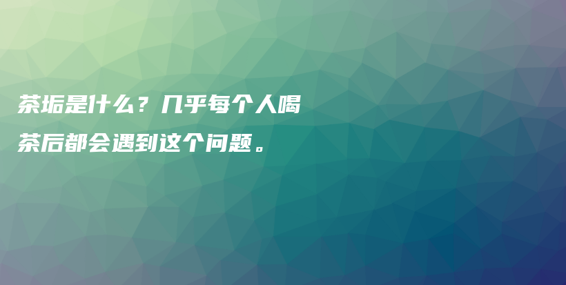 茶垢是什么？几乎每个人喝茶后都会遇到这个问题。插图