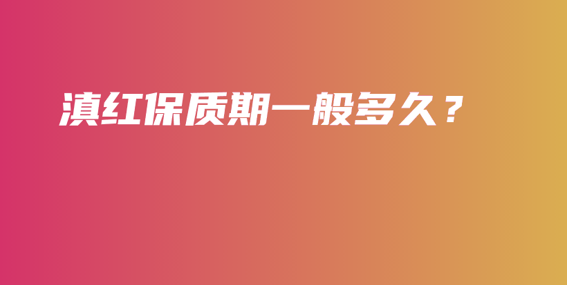 滇红保质期一般多久？插图