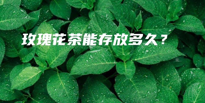 玫瑰花茶能存放多久？插图