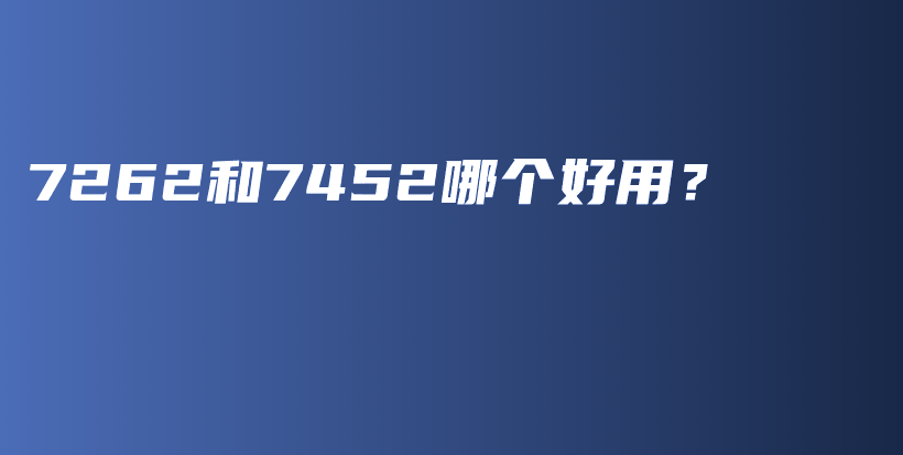 7262和7452哪个好用？插图