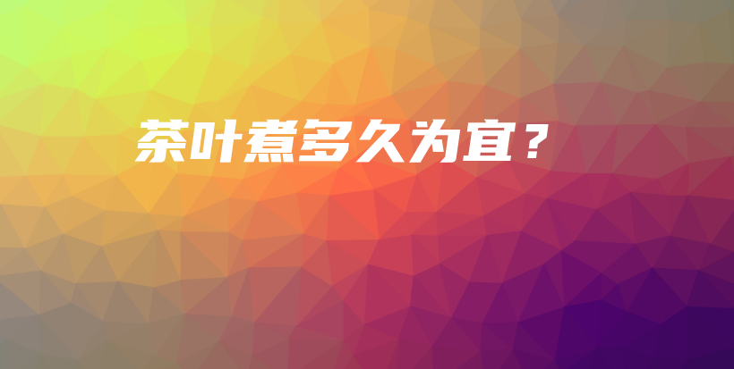 茶叶煮多久为宜？插图