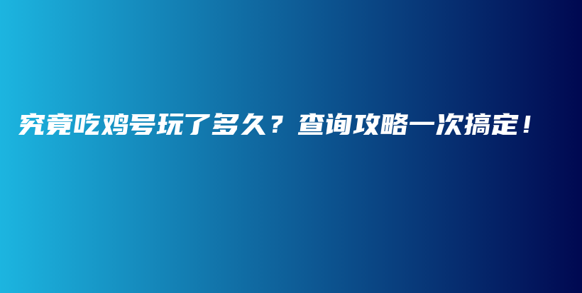 究竟吃鸡号玩了多久？查询攻略一次搞定！插图