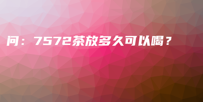 问：7572茶放多久可以喝？插图