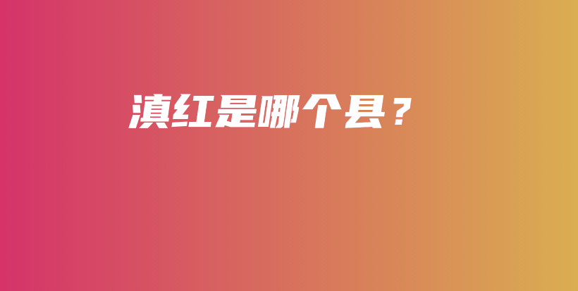 滇红是哪个县？插图