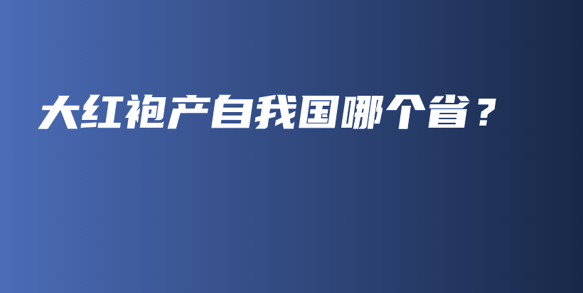 大红袍产自我国哪个省？插图