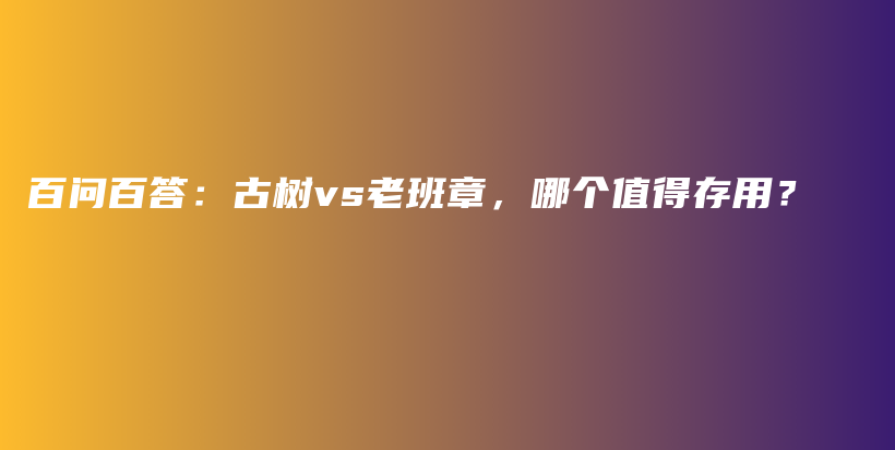 百问百答：古树vs老班章，哪个值得存用？插图