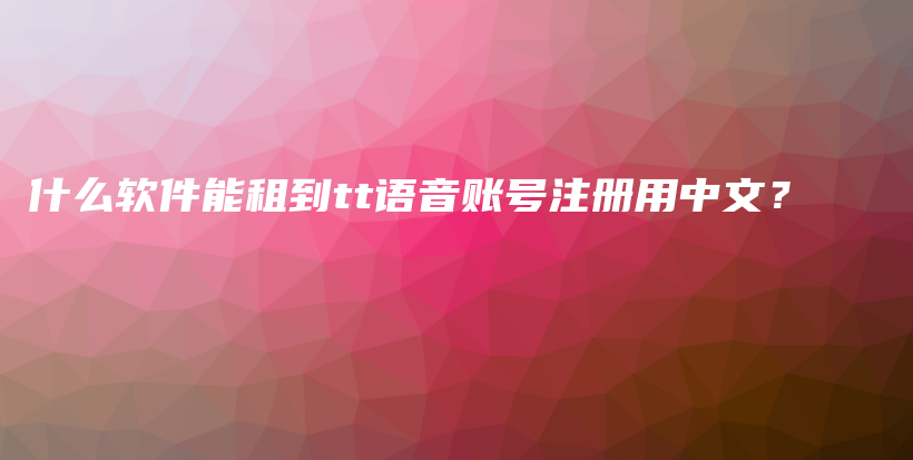 什么软件能租到tt语音账号注册用中文？插图