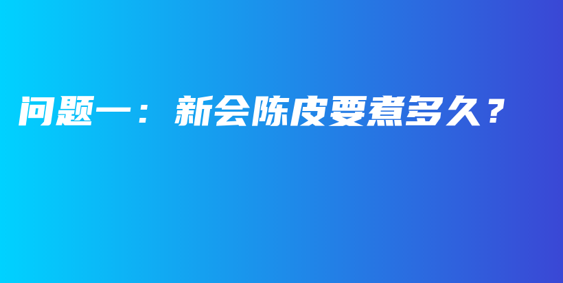 问题一：新会陈皮要煮多久？插图