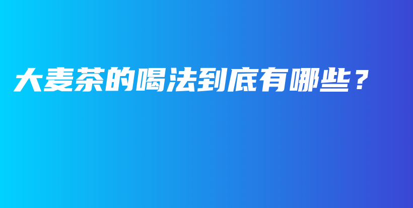 大麦茶的喝法到底有哪些？插图