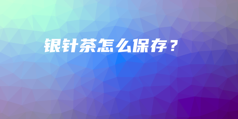 银针茶怎么保存？插图