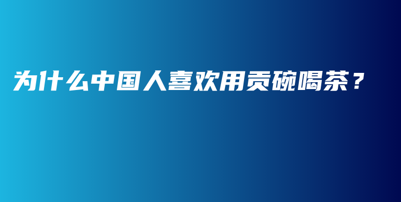 为什么中国人喜欢用贡碗喝茶？插图