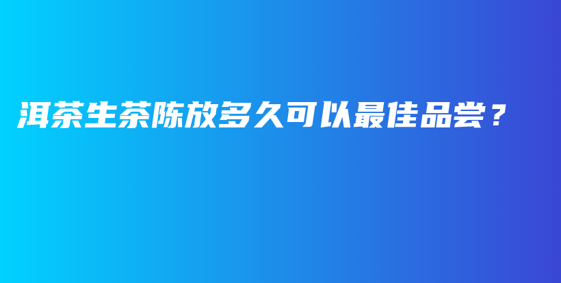 洱茶生茶陈放多久可以最佳品尝？插图