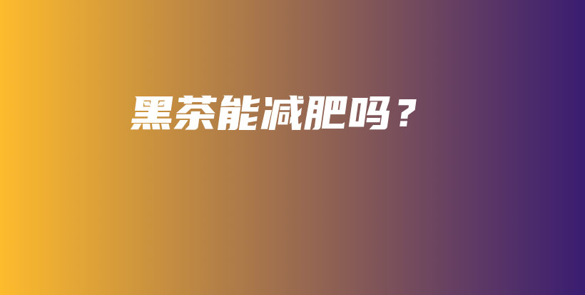 黑茶能减肥吗？插图