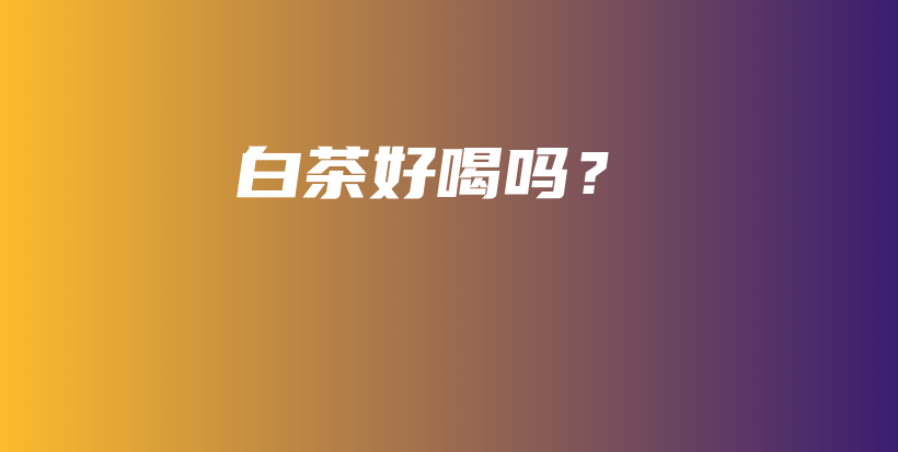 白茶好喝吗？插图