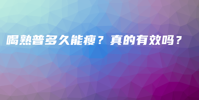 喝熟普多久能瘦？真的有效吗？插图