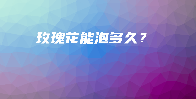 玫瑰花能泡多久？插图