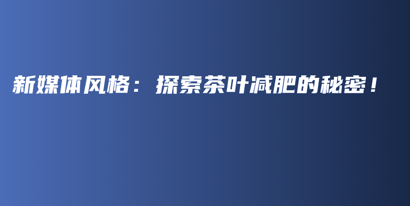 新媒体风格：探索茶叶减肥的秘密！插图