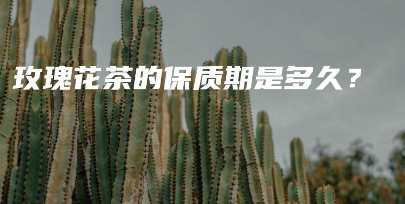 玫瑰花茶的保质期是多久？插图