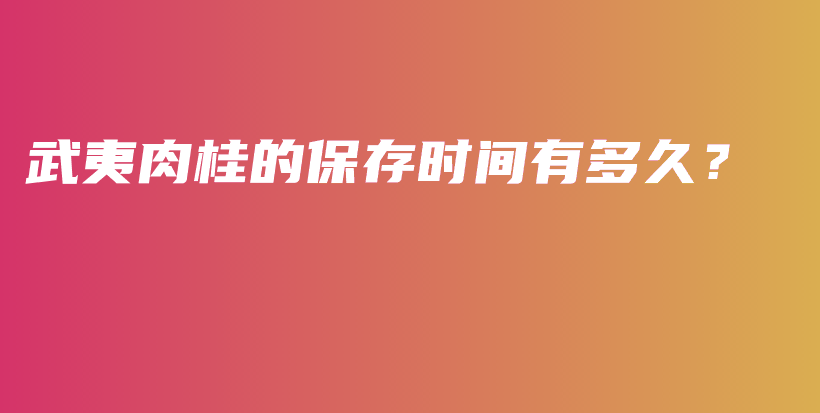 武夷肉桂的保存时间有多久？插图