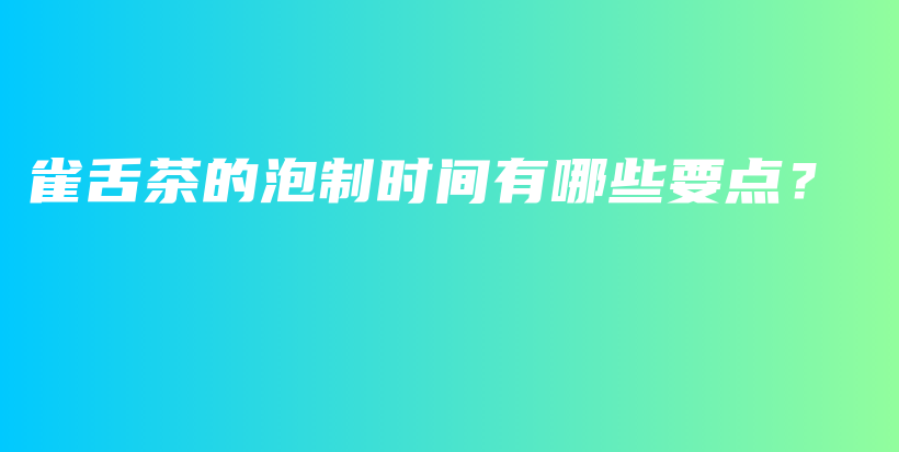 雀舌茶的泡制时间有哪些要点？插图