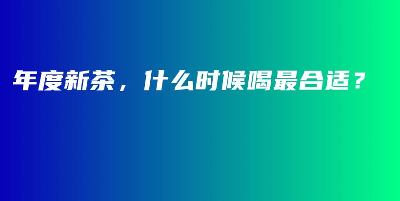 年度新茶，什么时候喝最合适？插图