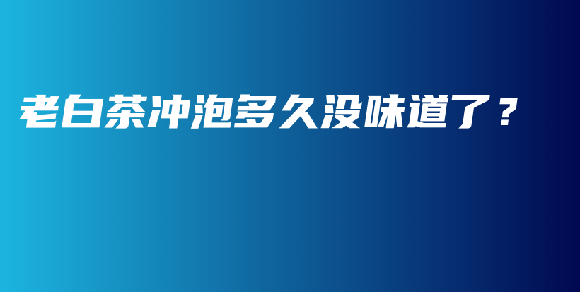 老白茶冲泡多久没味道了？插图