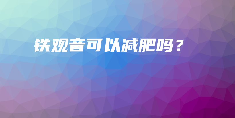 铁观音可以减肥吗？插图