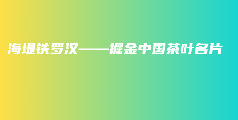 海堤铁罗汉——掘金中国茶叶名片插图