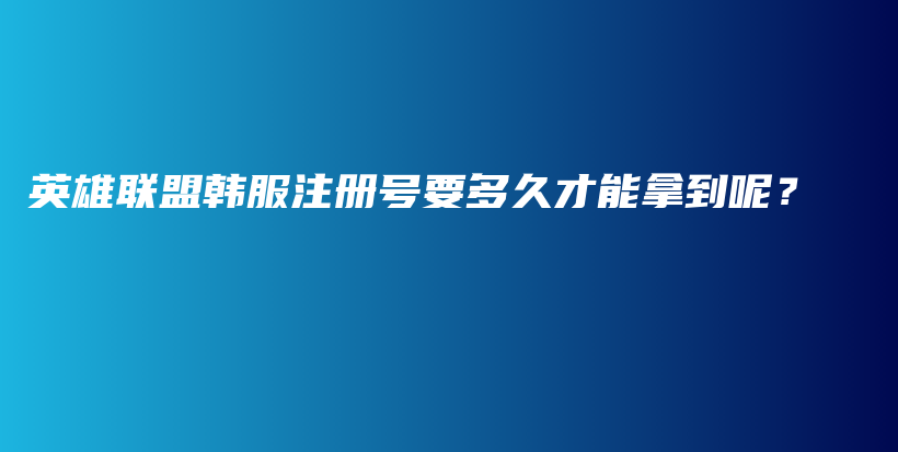 英雄联盟韩服注册号要多久才能拿到呢？插图