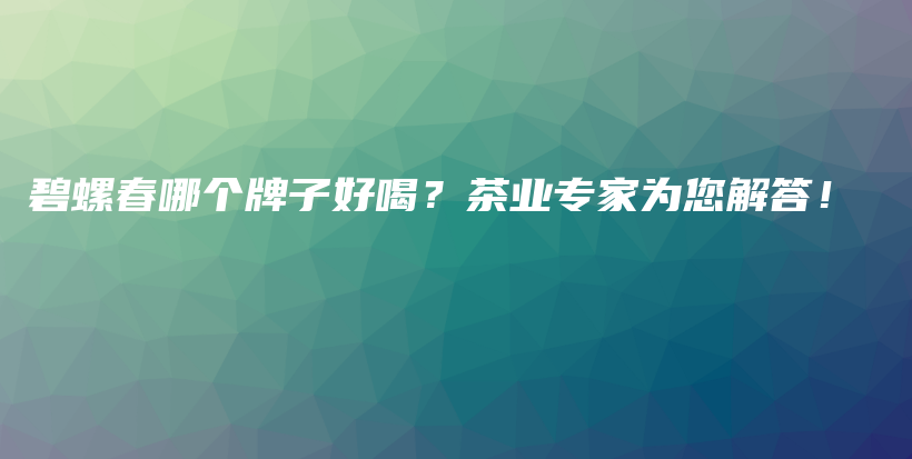 碧螺春哪个牌子好喝？茶业专家为您解答！插图