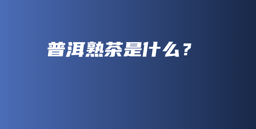 普洱熟茶是什么？插图