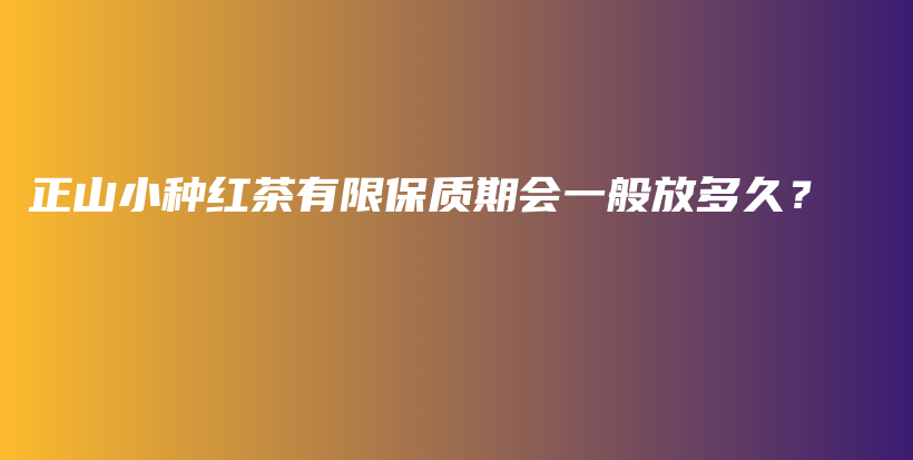 正山小种红茶有限保质期会一般放多久？插图