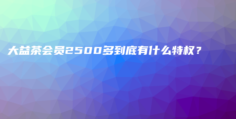 大益茶会员2500多到底有什么特权？插图