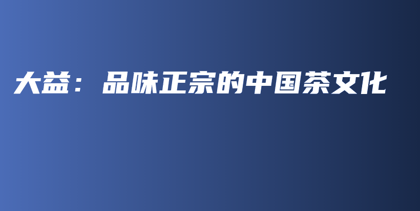 大益：品味正宗的中国茶文化插图