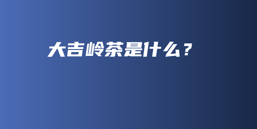 大吉岭茶是什么？插图