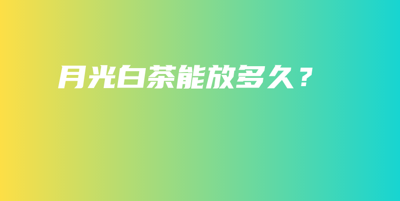 月光白茶能放多久？插图