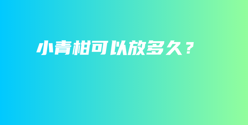 小青柑可以放多久？插图