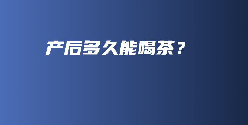 产后多久能喝茶？插图