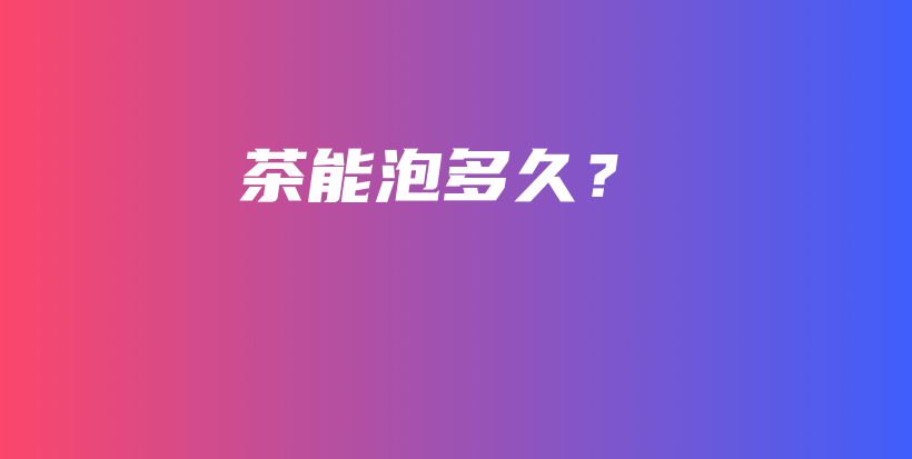 茶能泡多久？插图