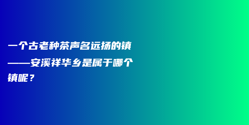 一个古老种茶声名远扬的镇——安溪祥华乡是属于哪个镇呢？插图