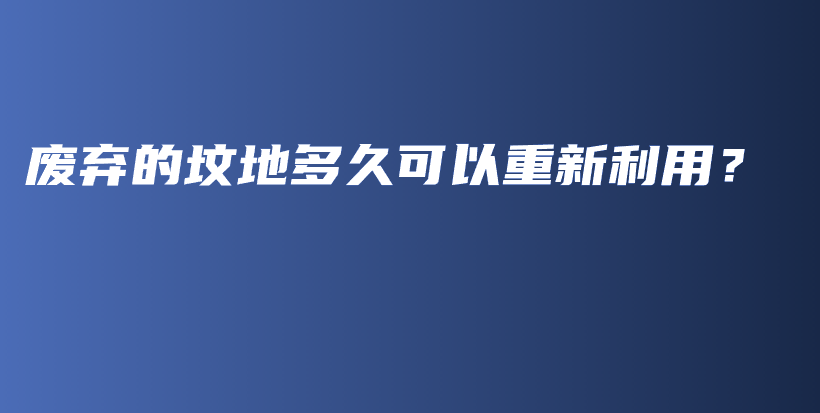 废弃的坟地多久可以重新利用？插图