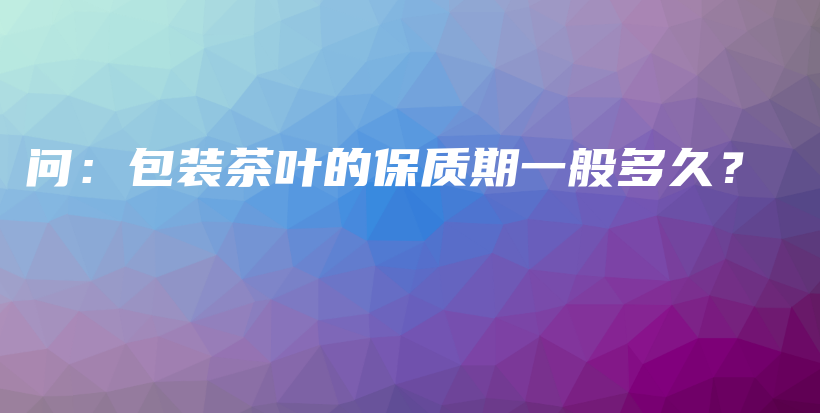 问：包装茶叶的保质期一般多久？插图