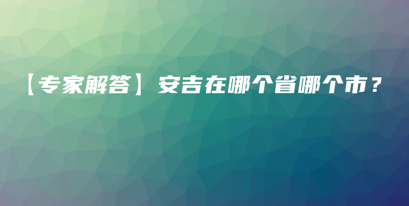 【专家解答】安吉在哪个省哪个市？插图