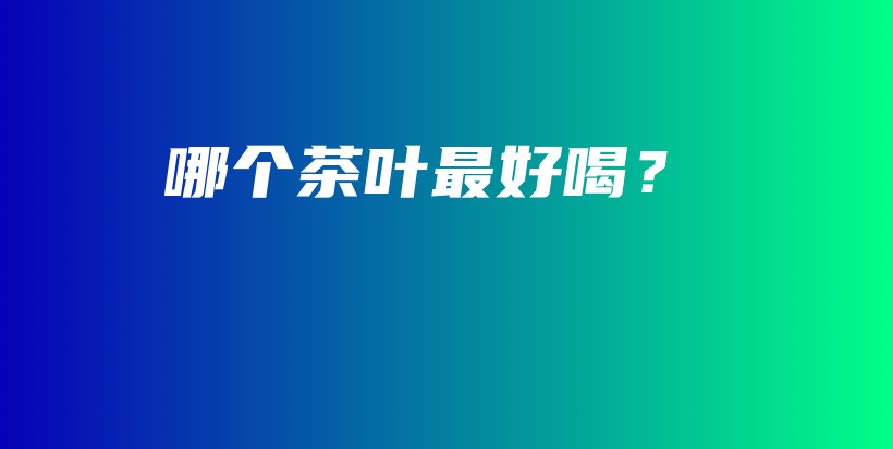 哪个茶叶最好喝？插图