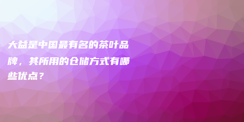 大益是中国最有名的茶叶品牌，其所用的仓储方式有哪些优点？插图