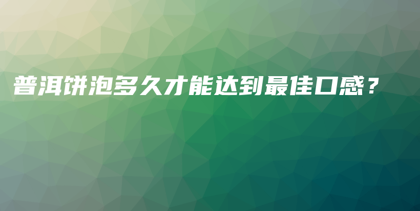 普洱饼泡多久才能达到最佳口感？插图