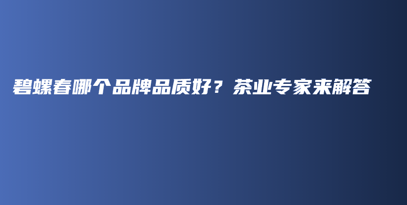 碧螺春哪个品牌品质好？茶业专家来解答插图