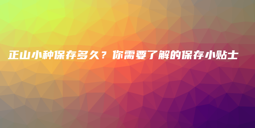 正山小种保存多久？你需要了解的保存小贴士插图