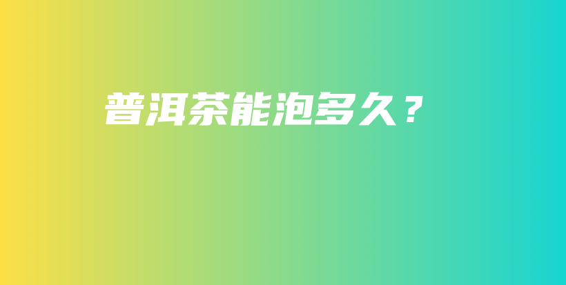 普洱茶能泡多久？插图